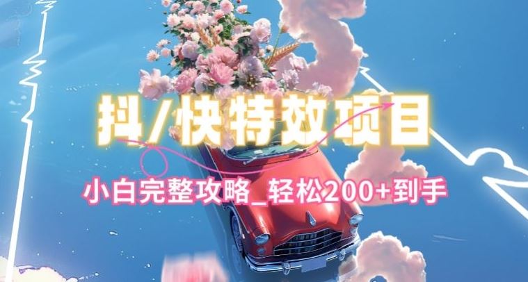 抖音快手双平台特效教程,玩法简单,小白完整攻略,轻松100+到手【揭秘】-星火爱财