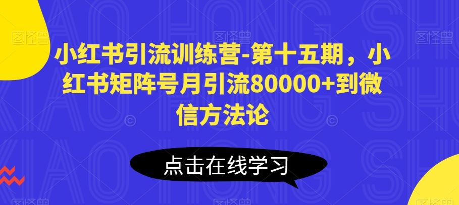 小红书引流训练营-第十五期,小红书矩阵号月引流80000+到微信方法论-星火爱财
