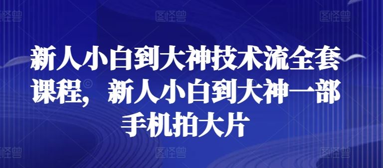 新人小白到大神技术流全套课程,新人小白到大神一部手机拍大片-星火爱财