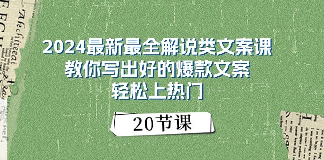 2024最新最全解说类文案课:教你写出好的爆款文案,轻松上热门(20节)-星火爱财