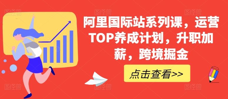 阿里国际站系列课,运营TOP养成计划,升职加薪,跨境掘金-星火爱财