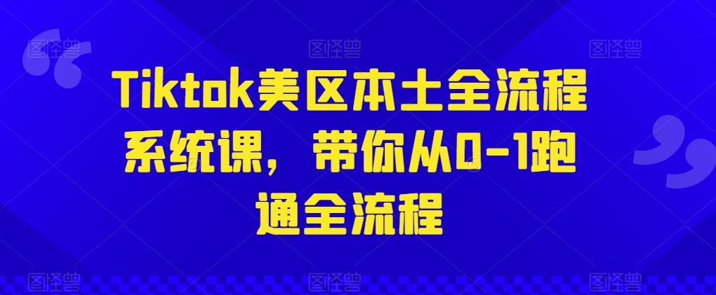 Tiktok美区本土全流程系统课,带你从0-1跑通全流程-星火爱财