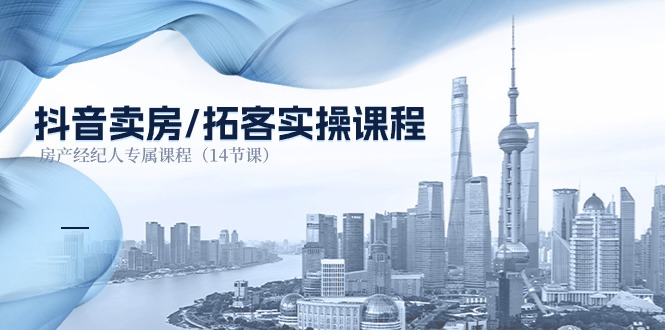抖音卖房拓客实操课程,房产经纪人专属课程(14节课)-星火爱财