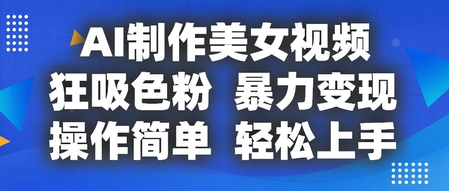 AI制作美女视频,狂吸色粉,暴力变现,操作简单,小白也能轻松上手-星火爱财