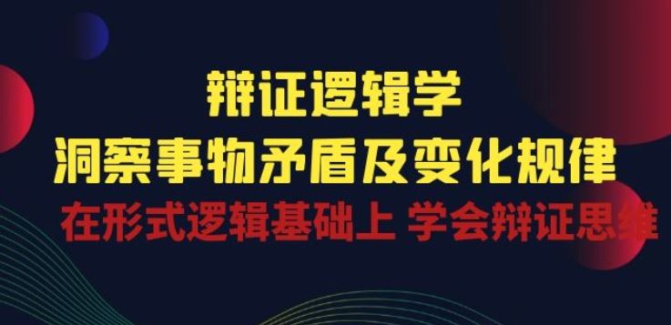 辩证 逻辑学 | 洞察 事物矛盾及变化规律 在形式逻辑基础上 学会辩证思维-星火爱财