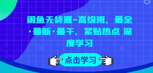 闲鱼无货源-高级班,最全·最新·最干,紧贴热点 深度学习-星火爱财