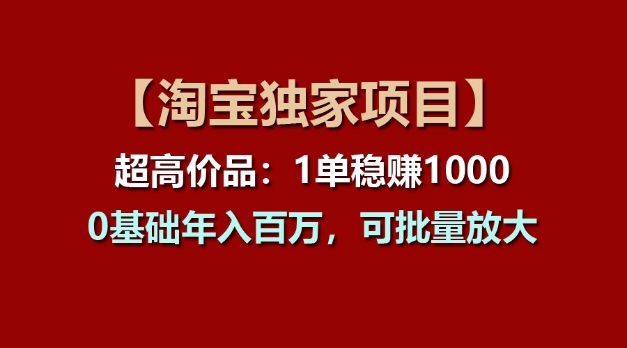 【淘宝独家项目】超高价品:1单稳赚1000多,0基础年入百万,可批量放大-星火爱财