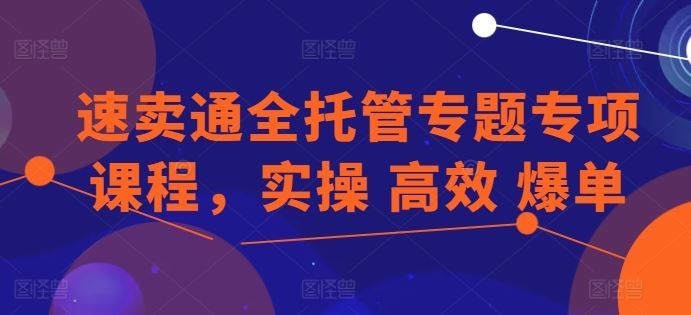 速卖通全托管专题专项课程,实操 高效 爆单-星火爱财