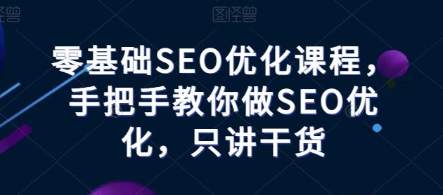 零基础SEO优化课程,手把手教你做SEO优化,只讲干货-星火爱财