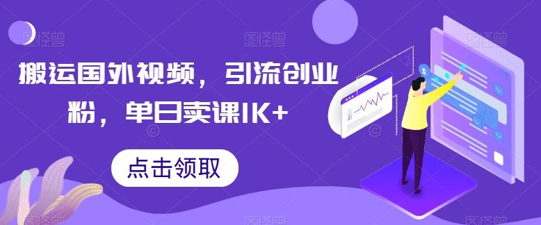 搬运国外视频,引流创业粉,单日卖课1K+【揭秘】-星火爱财