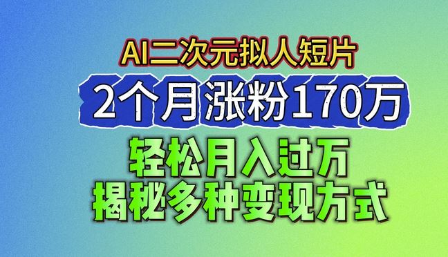 2024最新蓝海AI生成二次元拟人短片,2个月涨粉170万,揭秘多种变现方式【揭秘】-星火爱财