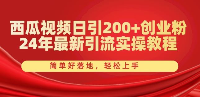 西瓜视频日引200+创业粉,24年最新引流实操教程,简单好落地,轻松上手【揭秘】-星火爱财