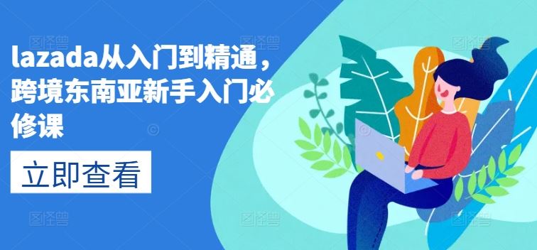 lazada从入门到精通,跨境东南亚新手入门必修课-星火爱财