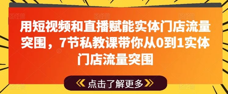 用短视频和直播赋能实体门店流量突围,7节私教课带你从0到1实体门店流量突围-星火爱财