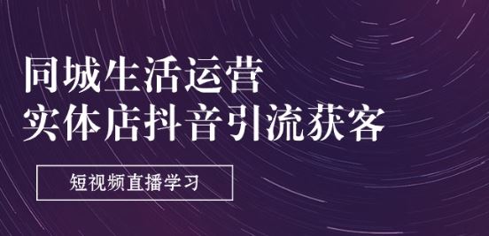 同城生活运营-实体店抖音引流获客:短视频直播学习(9节课)-星火爱财