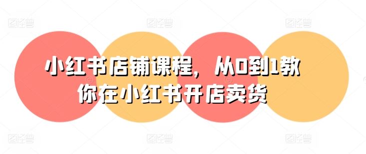 小红书店铺课程,从0到1教你在小红书开店卖货-星火爱财