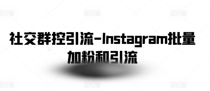 社交群控引流-Instagram批量加粉和引流-星火爱财