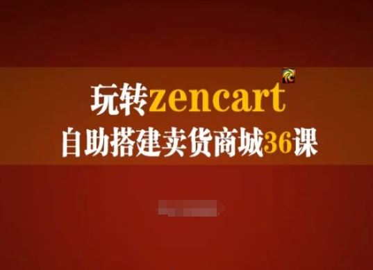 玩转zencart自助搭建卖货商城36课,zencart外贸建站完全实操手册-星火爱财