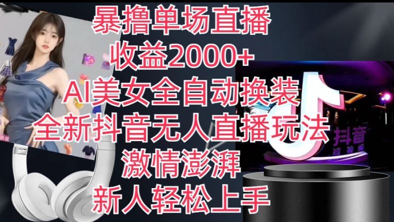 全新抖音无人直播玩法,AI美女全自动换装,激情澎湃,新人轻松上手,暴撸单场直播2k+【揭秘】-星火爱财