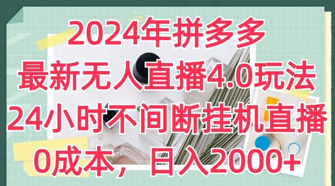 2024年拼多多最新无人直播4.0玩法,24小时不间断挂机直播,0成本,日入2k【揭秘】-星火爱财