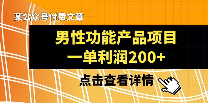 (8290期)某公众号付费文章《男性功能产品项目,一单利润200+》来品鉴下吧-星火爱财