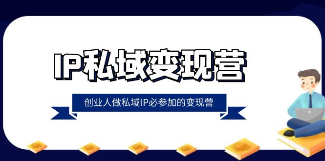 (8325期)IP私域-变现营,创业人做私域IP必参加的变现营(22节课)-星火爱财