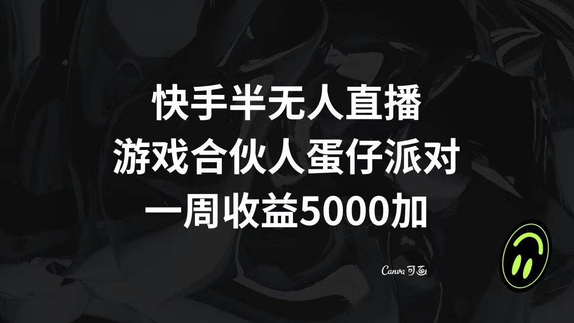 (8347期)快手半无人直播,游戏合伙人蛋仔派对,一周收益5000+-星火爱财
