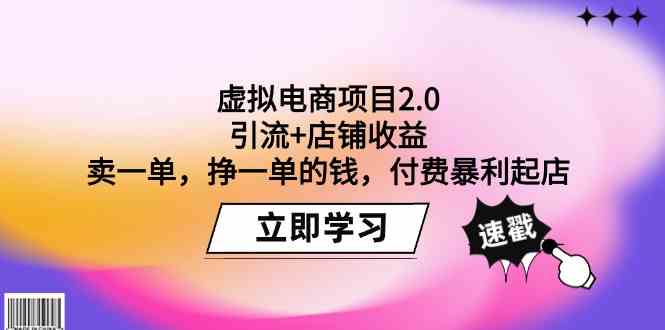 (9645期)虚拟电商项目2.0:引流+店铺收益 卖一单,挣一单的钱,付费暴利起店-星火爱财