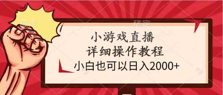(9640期)小游戏直播详细操作教程,小白也可以日入2000+-星火爱财