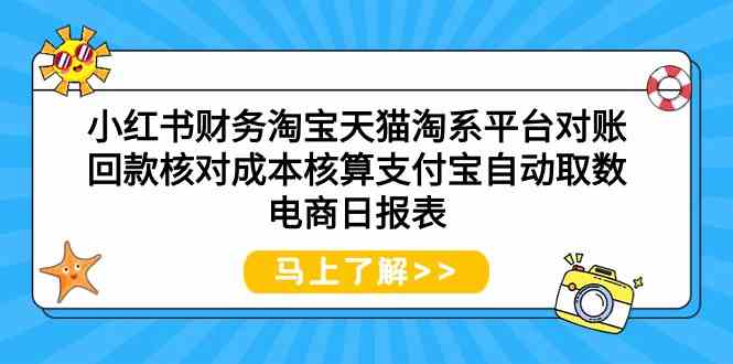 (9628期)小红书财务淘宝天猫淘系平台对账回款核对成本核算支付宝自动取数电商日报表-星火爱财