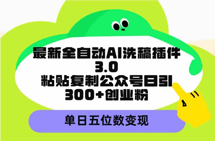 (9662期)最新全自动AI洗稿插件3.0,粘贴复制公众号日引300+创业粉,单日五位数变现-星火爱财