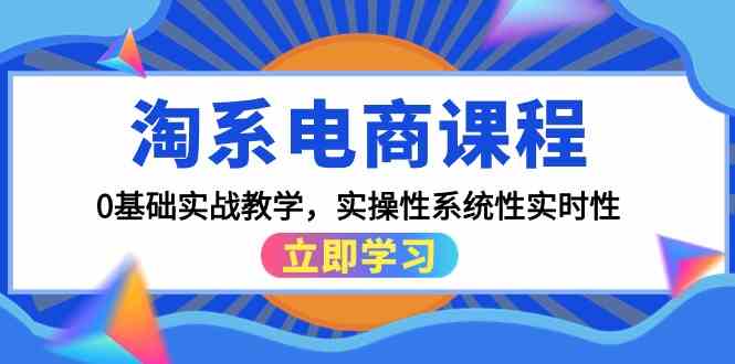 (9704期)淘系电商课程,0基础实战教学,实操性系统性实时性(15节课)-星火爱财