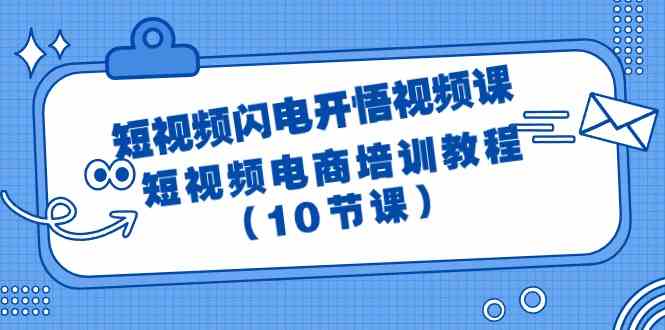 (9682期)短视频-闪电开悟视频课:短视频电商培训教程(10节课)-星火爱财