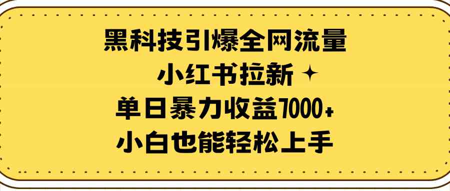 (9679期)黑科技引爆全网流量小红书拉新,单日暴力收益7000+,小白也能轻松上手-星火爱财