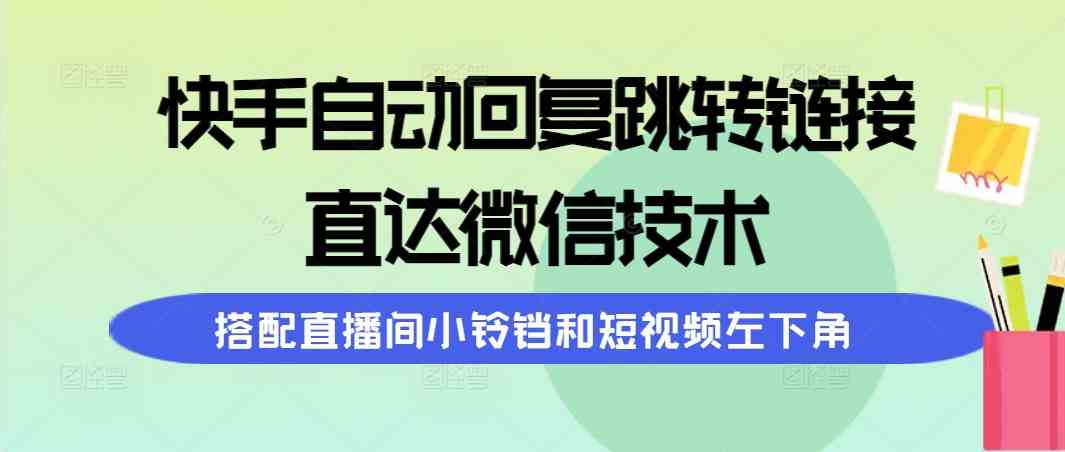 (9808期)快手自动回复跳转链接,直达微信技术,搭配直播间小铃铛和短视频左下角-星火爱财