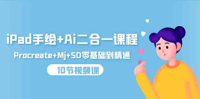 (9720期)iPad手绘+Ai二合一课程,Procreate+Mj+SD零基础到精通(10节视频课)-星火爱财