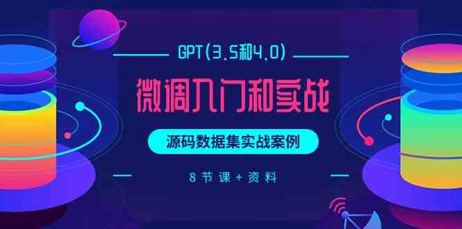 (9909期)GPT(3.5和4.0)微调入门和实战,源码数据集实战案例(8节课+资料)-星火爱财