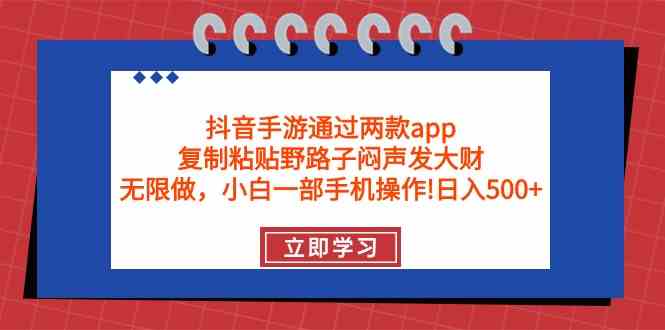 (9912期)抖音手游通过两款app,复制粘贴野路子闷声发大财,无限做 一部手机日入500+-星火爱财