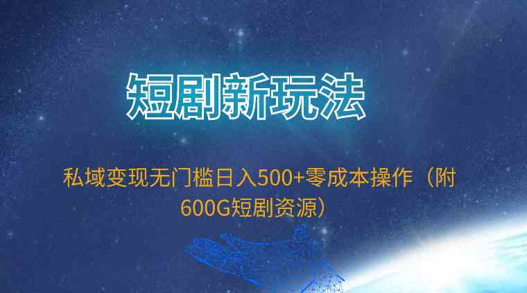 (9894期)短剧新玩法,私域变现无门槛日入500+零成本操作(附600G短剧资源)-星火爱财