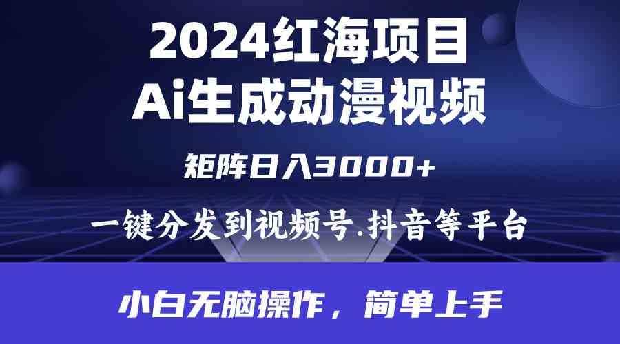 (9892期)2024年红海项目.通过ai制作动漫视频.每天几分钟。日入3000+.小白无脑操…-星火爱财