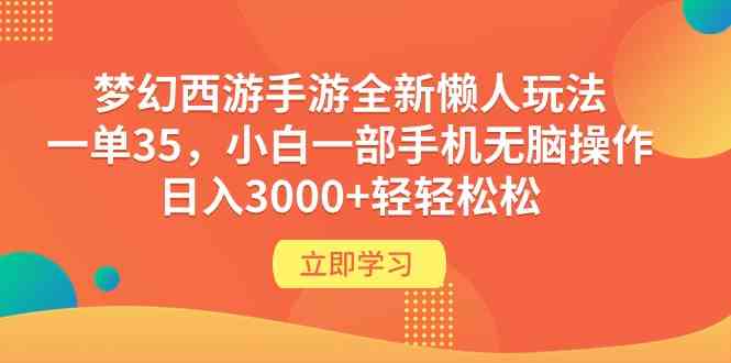 (9873期)梦幻西游手游全新懒人玩法 一单35 小白一部手机无脑操作 日入3000+轻轻松松-星火爱财