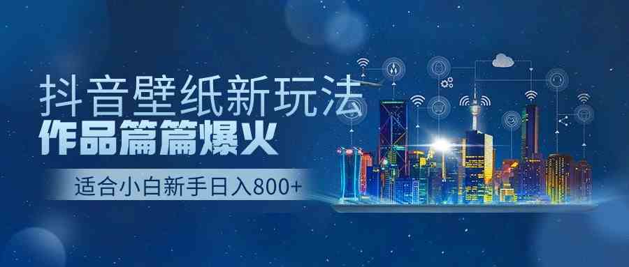 (9842期)抖音壁纸号新玩法,作品篇篇爆火,日收益500+-星火爱财