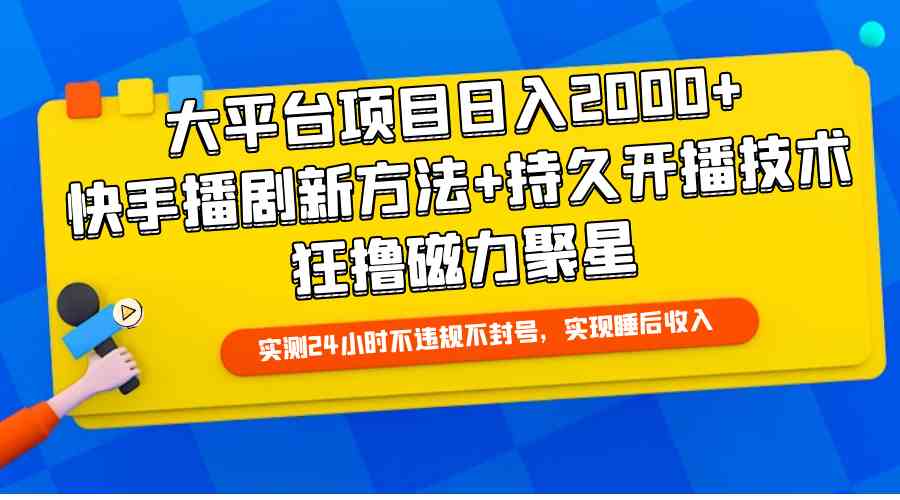 (9947期)大平台项目日入2000+,快手播剧新方法+持久开播技术,狂撸磁力聚星-星火爱财