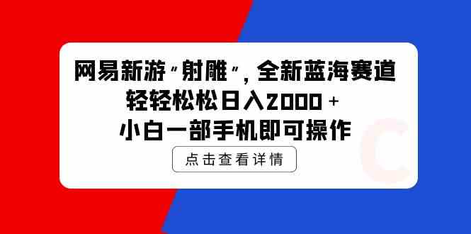 (9936期)网易新游 射雕 全新蓝海赛道,轻松日入2000+小白一部手机即可操作-星火爱财