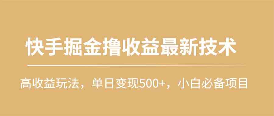 (10163期)快手掘金撸收益最新技术,高收益玩法,单日变现500+,小白必备项目-星火爱财