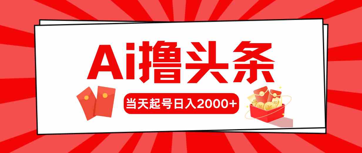 (10191期)Ai撸头条,当天起号,第二天见收益,日入2000+-星火爱财