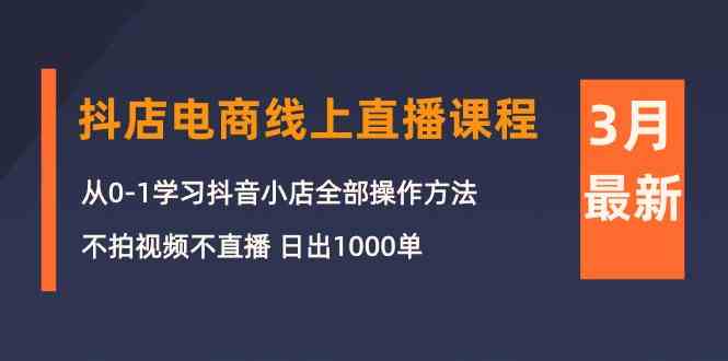 (10140期)3月抖店电商线上直播课程:从0-1学习抖音小店,不拍视频不直播 日出1000单-星火爱财