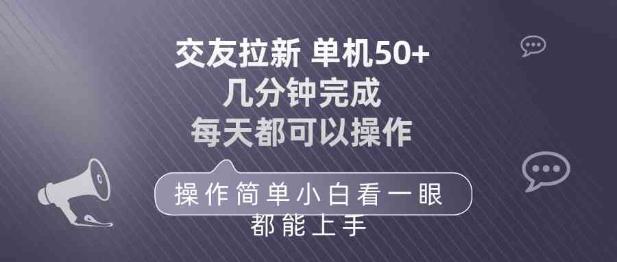 (10124期)交友拉新 单机50 操作简单 每天都可以做 轻松上手-星火爱财
