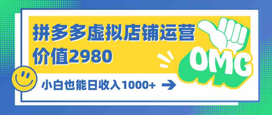 (10120期)拼多多虚拟店铺运营:小白也能日收入1000+-星火爱财
