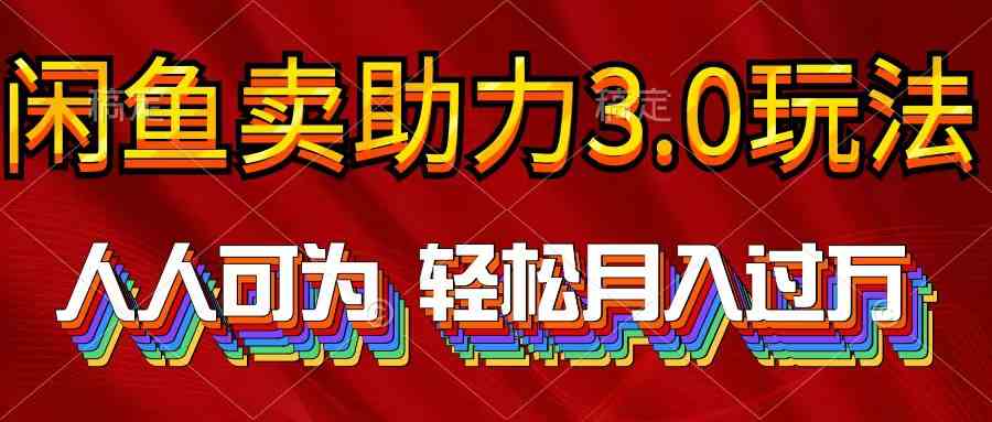 (10027期)2024年闲鱼卖助力3.0玩法 人人可为 轻松月入过万-星火爱财